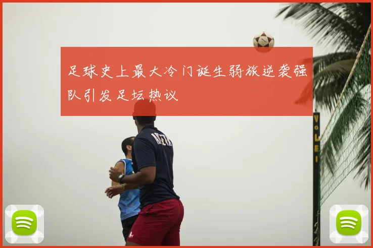 足球史上最大冷门诞生弱旅逆袭强队引发足坛热议
