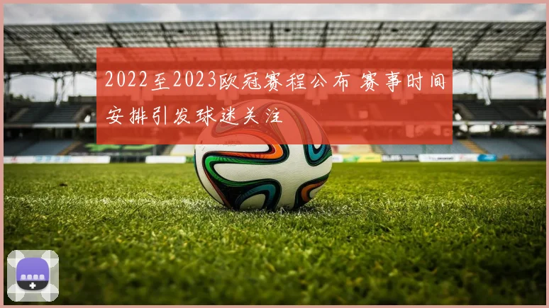 2022至2023欧冠赛程公布 赛事时间安排引发球迷关注