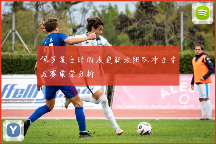 保罗复出时间表更新太阳队冲击季后赛前景分析