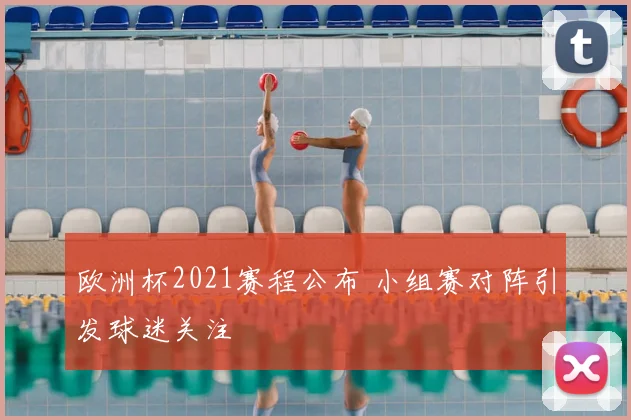 欧洲杯2021赛程公布 小组赛对阵引发球迷关注