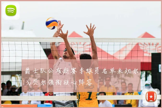 爵士队公布新赛季球员名单米切尔戈贝尔领衔核心阵容