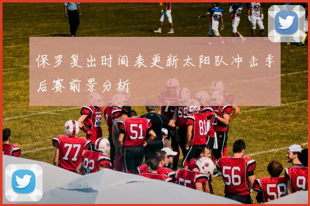 保罗复出时间表更新太阳队冲击季后赛前景分析