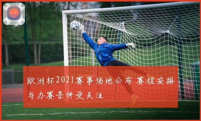 欧洲杯2021赛事场地公布 赛程安排与办赛条件受关注