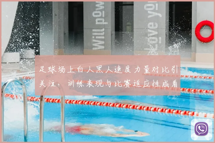 足球场上白人黑人速度力量对比引关注，训练表现与比赛适应性成看点