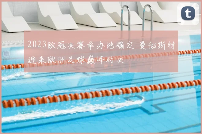 2023欧冠决赛举办地确定 曼彻斯特迎来欧洲足球巅峰对决