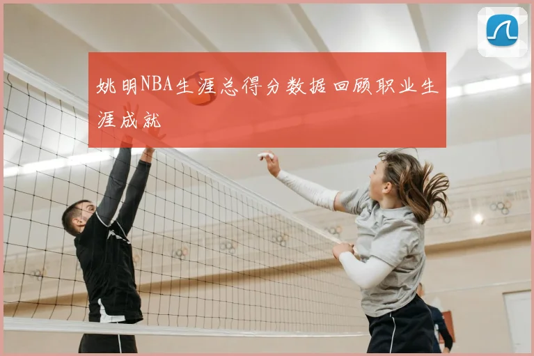 姚明NBA生涯总得分数据回顾职业生涯成就