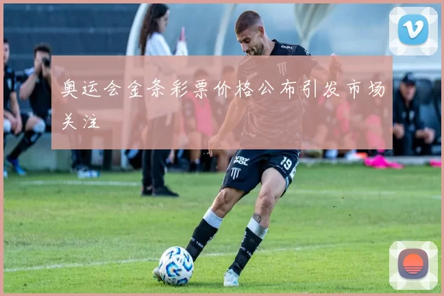 奥运会金条彩票价格公布引发市场关注