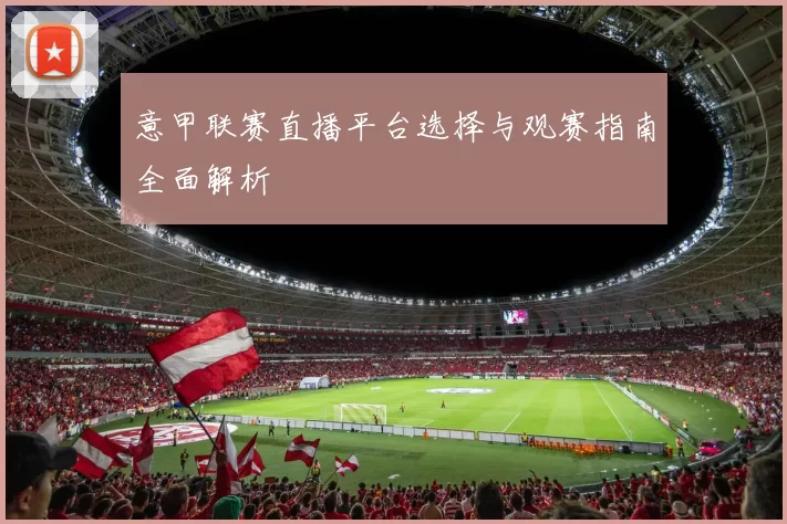 意甲联赛直播平台选择与观赛指南全面解析