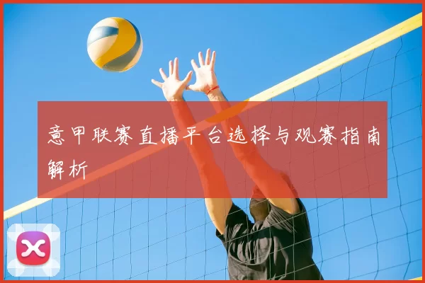 意甲联赛直播平台选择与观赛指南解析