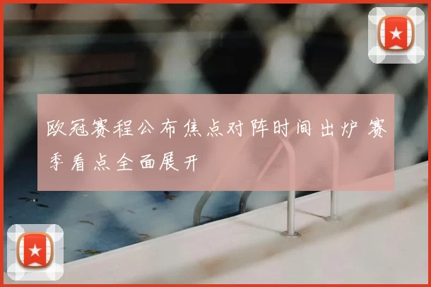 欧冠赛程公布焦点对阵时间出炉 赛季看点全面展开