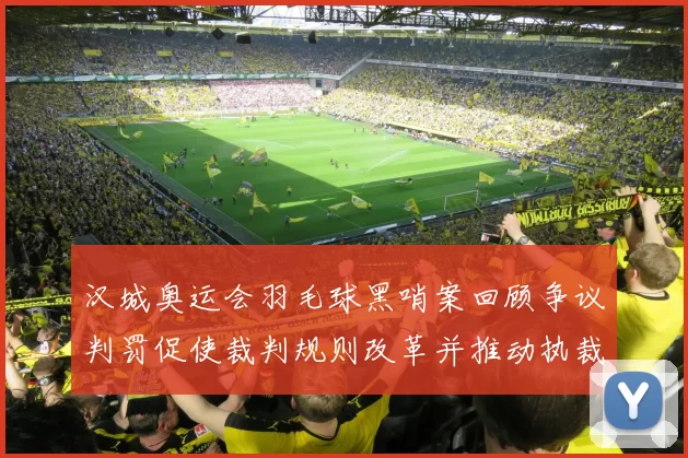 汉城奥运会羽毛球黑哨案回顾争议判罚促使裁判规则改革并推动执裁透明