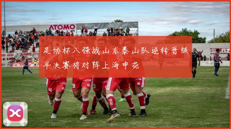 足协杯八强战山东泰山队逆转晋级半决赛将对阵上海申花