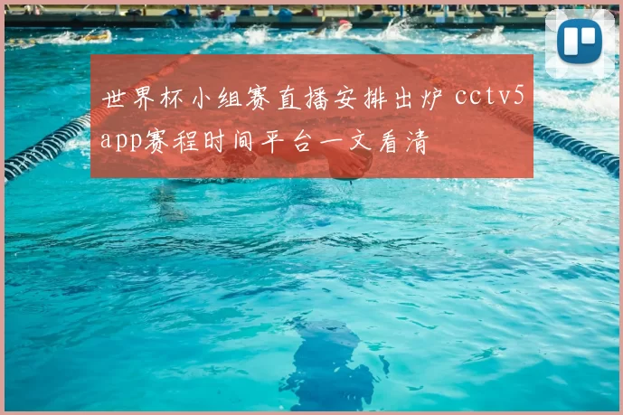 世界杯小组赛直播安排出炉 cctv5app赛程时间平台一文看清