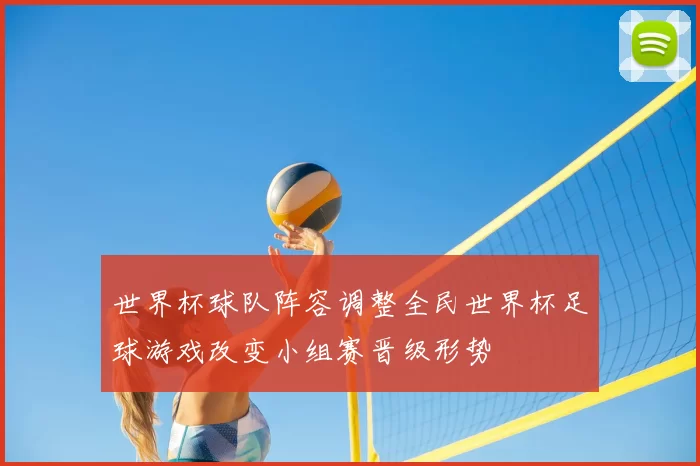 世界杯球队阵容调整全民世界杯足球游戏改变小组赛晋级形势
