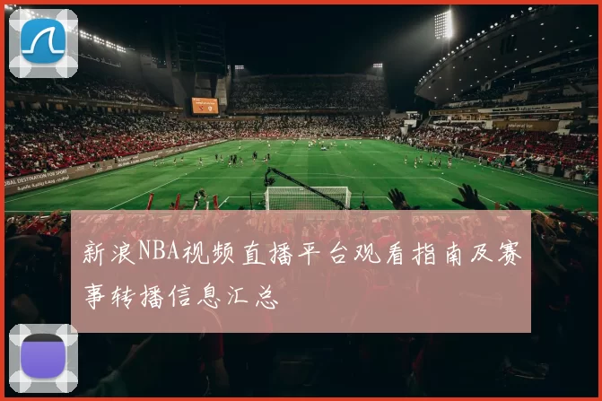 新浪NBA视频直播平台观看指南及赛事转播信息汇总
