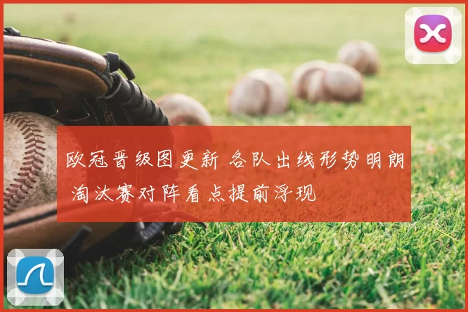 欧冠晋级图更新 各队出线形势明朗 淘汰赛对阵看点提前浮现