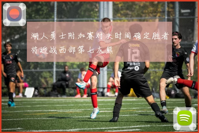 湖人勇士附加赛对决时间确定胜者将迎战西部第七灰熊