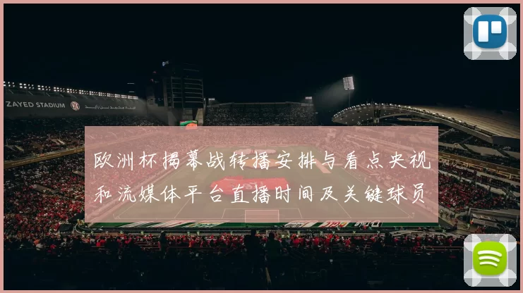 欧洲杯揭幕战转播安排与看点央视和流媒体平台直播时间及关键球员