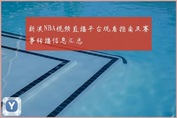 新浪NBA视频直播平台观看指南及赛事转播信息汇总