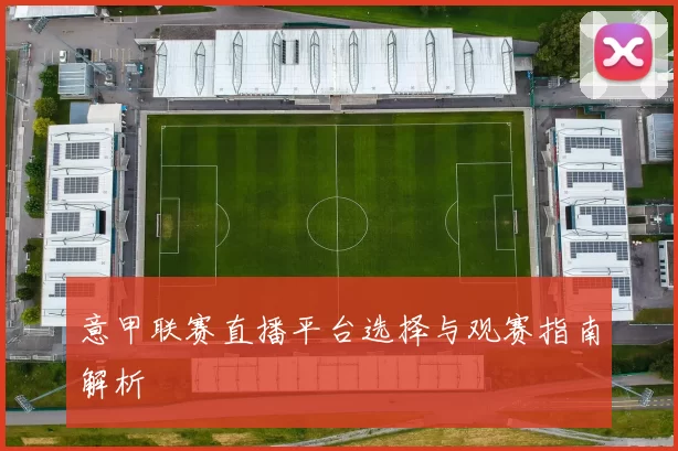 意甲联赛直播平台选择与观赛指南解析