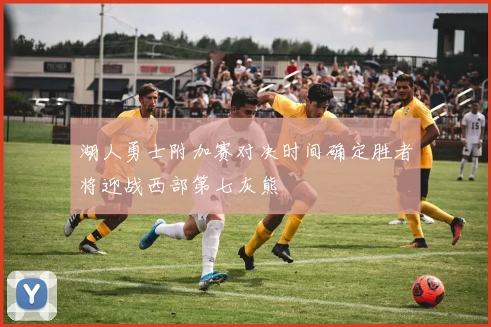 湖人勇士附加赛对决时间确定胜者将迎战西部第七灰熊