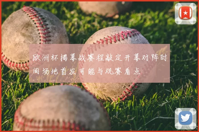 欧洲杯揭幕战赛程敲定开幕对阵时间场地首发可能与观赛看点