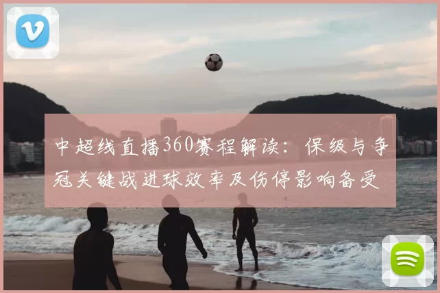 中超线直播360赛程解读：保级与争冠关键战进球效率及伤停影响备受关注