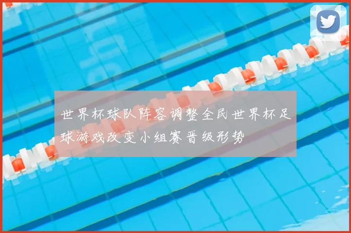 世界杯球队阵容调整全民世界杯足球游戏改变小组赛晋级形势