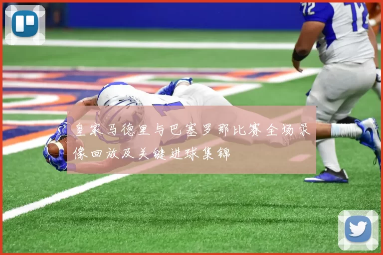 皇家马德里与巴塞罗那比赛全场录像回放及关键进球集锦