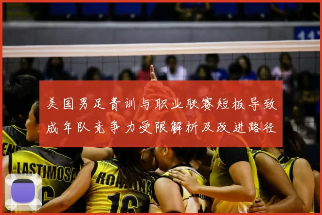 美国男足青训与职业联赛短板导致成年队竞争力受限解析及改进路径