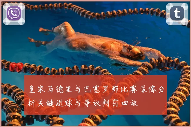 皇家马德里与巴塞罗那比赛录像分析关键进球与争议判罚回放