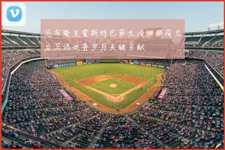 范布隆克霍斯特巴萨生涯回顾荷兰后卫诺坎普岁月关键贡献